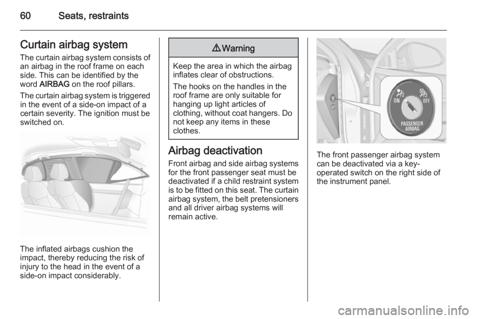 OPEL INSIGNIA 2014  Owners Manual 60Seats, restraintsCurtain airbag system
The curtain airbag system consists of an airbag in the roof frame on each
side. This can be identified by the
word  AIRBAG  on the roof pillars.
The curtain ai