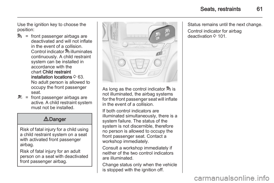 OPEL INSIGNIA 2014  Owners Manual Seats, restraints61
Use the ignition key to choose the
position:*=front passenger airbags are
deactivated and will not inflate in the event of a collision.
Control indicator  * illuminates
continuousl