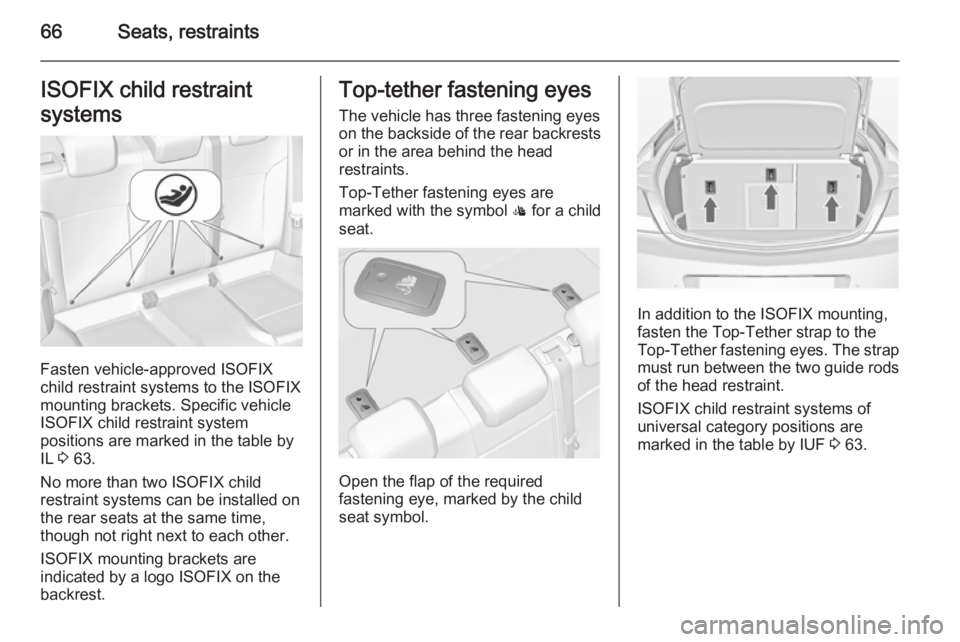 OPEL INSIGNIA 2014 Manual user 66Seats, restraintsISOFIX child restraint
systems
Fasten vehicle-approved ISOFIX
child restraint systems to the ISOFIX
mounting brackets. Specific vehicle
ISOFIX child restraint system
positions are m OPEL INSIGNIA 2014 Manual user 66Seats, restraintsISOFIX child restraint
systems
Fasten vehicle-approved ISOFIX
child restraint systems to the ISOFIX
mounting brackets. Specific vehicle
ISOFIX child restraint system
positions are m