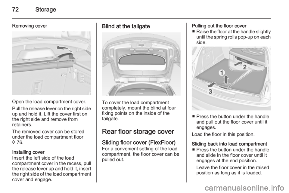 OPEL INSIGNIA 2014 Manual user 72Storage
Removing cover
Open the load compartment cover.
Pull the release lever on the right side
up and hold it. Lift the cover first on
the right side and remove from
retainers.
The removed cover c OPEL INSIGNIA 2014 Manual user 72Storage
Removing cover
Open the load compartment cover.
Pull the release lever on the right side
up and hold it. Lift the cover first on
the right side and remove from
retainers.
The removed cover c