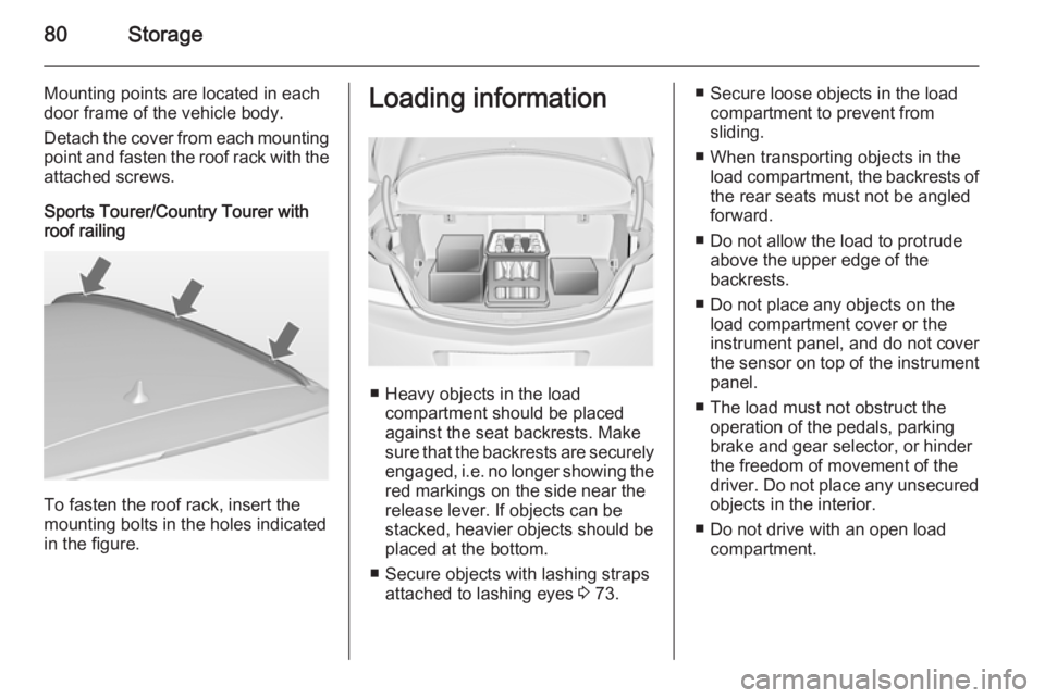 OPEL INSIGNIA 2014 Manual user 80Storage
Mounting points are located in eachdoor frame of the vehicle body.
Detach the cover from each mounting
point and fasten the roof rack with the attached screws.
Sports Tourer/Country Tourer w OPEL INSIGNIA 2014 Manual user 80Storage
Mounting points are located in eachdoor frame of the vehicle body.
Detach the cover from each mounting
point and fasten the roof rack with the attached screws.
Sports Tourer/Country Tourer w