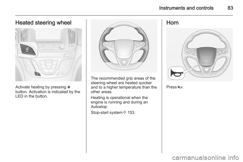 OPEL INSIGNIA 2014  Manual user Instruments and controls83Heated steering wheel
Activate heating by pressing *
button. Activation is indicated by the
LED in the button.
The recommended grip areas of the
steering wheel are heated qui