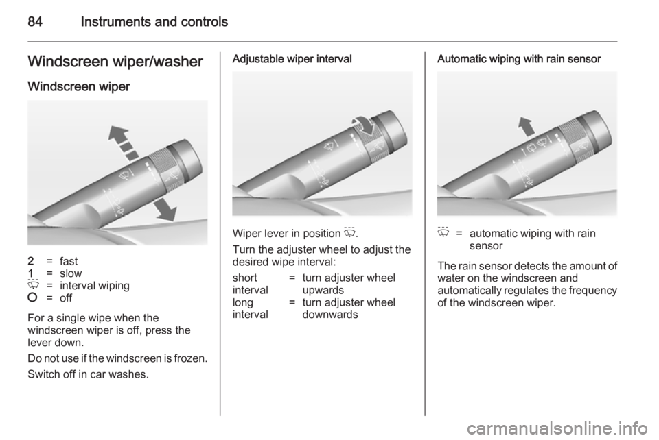 OPEL INSIGNIA 2014 Owners Manual 84Instruments and controlsWindscreen wiper/washer
Windscreen wiper2=fast1=slowP=interval wiping§=off
For a single wipe when the
windscreen wiper is off, press the
lever down.
Do not use if the windsc OPEL INSIGNIA 2014 Owners Manual 84Instruments and controlsWindscreen wiper/washer
Windscreen wiper2=fast1=slowP=interval wiping§=off
For a single wipe when the
windscreen wiper is off, press the
lever down.
Do not use if the windsc
