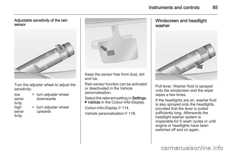 OPEL INSIGNIA 2014  Manual user Instruments and controls85
Adjustable sensitivity of the rain
sensor
Turn the adjuster wheel to adjust the
sensitivity:
low
sensi‐
tivity=turn adjuster wheel
downwardshigh
sensi‐
tivity=turn adjus