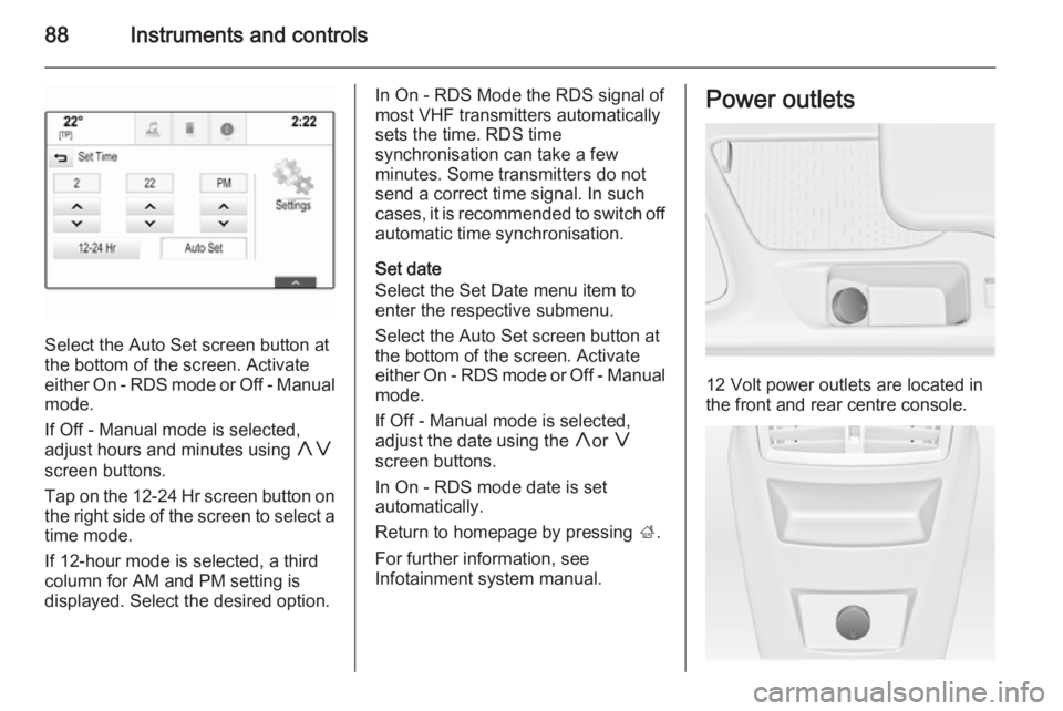 OPEL INSIGNIA 2014  Manual user 88Instruments and controls
Select the Auto Set screen button at
the bottom of the screen. Activate
either On - RDS mode or Off - Manual
mode.
If Off - Manual mode is selected,
adjust hours and minutes