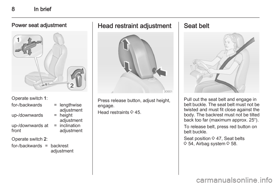 OPEL INSIGNIA 2014  Owners Manual 8In brief
Power seat adjustment
Operate switch 1:
for-/backwards=lengthwise
adjustmentup-/downwards=height
adjustmentup-/downwards at
front=inclination
adjustment
Operate switch  2:
for-/backwards=bac