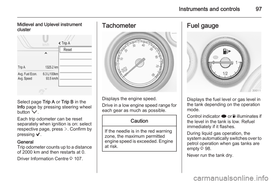 OPEL INSIGNIA 2014  Manual user Instruments and controls97
Midlevel and Uplevel instrument
cluster
Select page  Trip A or Trip B  in the
Info  page by pressing steering wheel
button  o.
Each trip odometer can be reset
separately whe