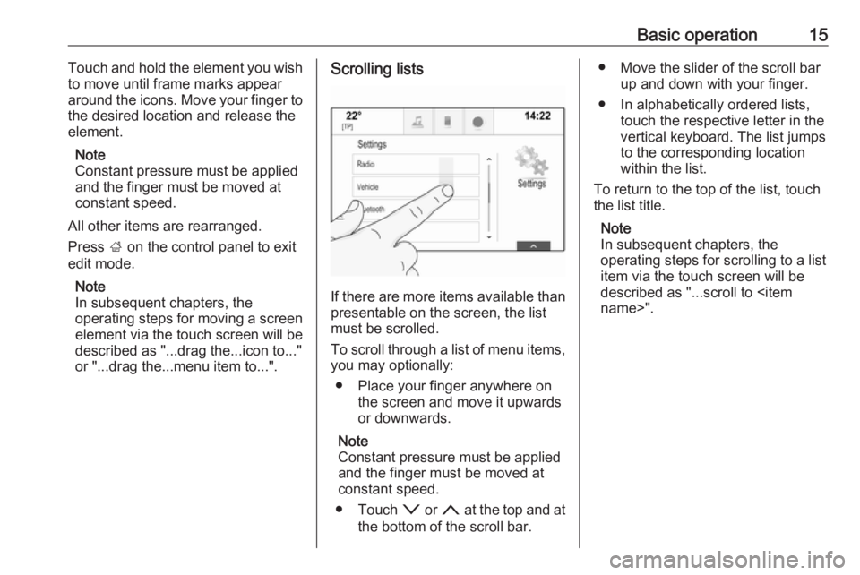 OPEL INSIGNIA 2017 Infotainment system Basic operation15Touch and hold the element you wish
to move until frame marks appear
around the icons. Move your finger to
the desired location and release the
element.
Note
Constant pressure must be OPEL INSIGNIA 2017 Infotainment system Basic operation15Touch and hold the element you wish
to move until frame marks appear
around the icons. Move your finger to
the desired location and release the
element.
Note
Constant pressure must be
