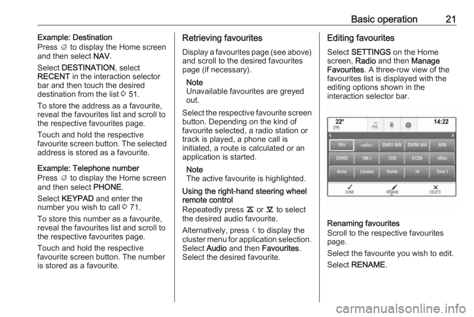 OPEL INSIGNIA 2017 Infotainment system Basic operation21Example: Destination
Press ; to display the Home screen
and then select NAV.
Select DESTINATION , select
RECENT in the interaction selector
bar and then touch the desired
destinat OPEL INSIGNIA 2017 Infotainment system Basic operation21Example: Destination
Press ; to display the Home screen
and then select NAV.
Select DESTINATION , select
RECENT in the interaction selector
bar and then touch the desired
destinat