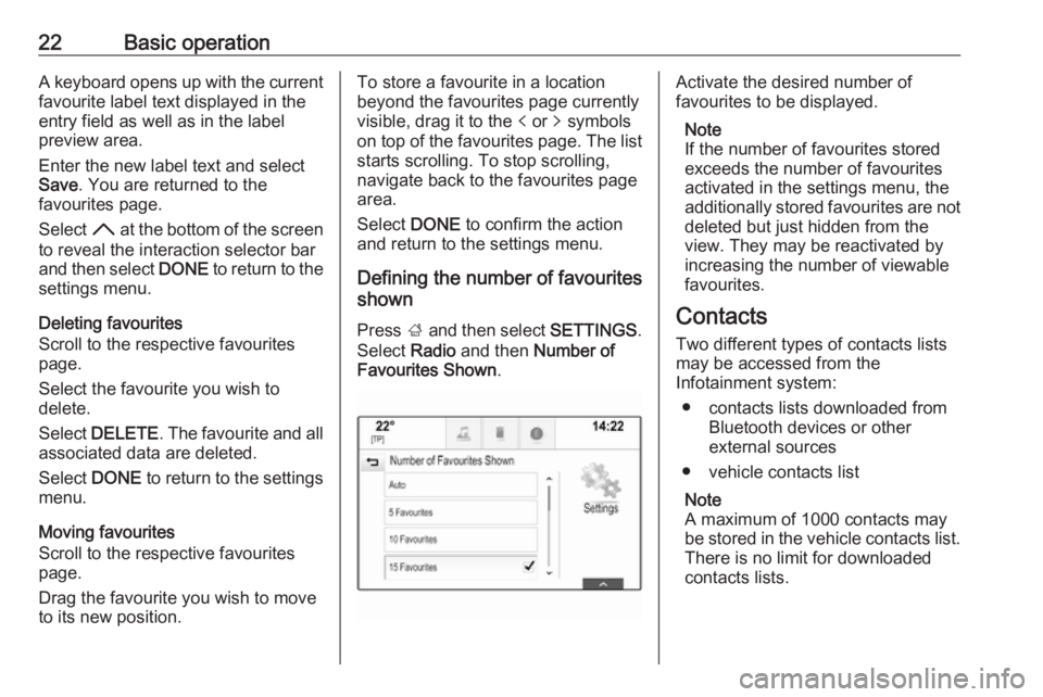 OPEL INSIGNIA 2017  Infotainment system 22Basic operationA keyboard opens up with the currentfavourite label text displayed in the
entry field as well as in the label
preview area.
Enter the new label text and select
Save . You are returned