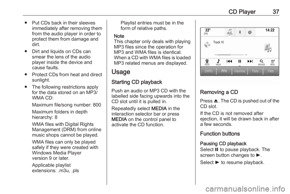 OPEL INSIGNIA 2017  Infotainment system CD Player37● Put CDs back in their sleevesimmediately after removing themfrom the audio player in order to
protect them from damage and dirt.
● Dirt and liquids on CDs can smear the lens of the au