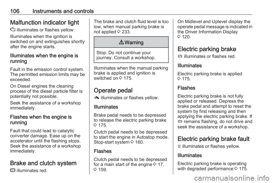 OPEL INSIGNIA 2017  Owners Manual 106Instruments and controlsMalfunction indicator lightZ  illuminates or flashes yellow.
Illuminates when the ignition is
switched on and extinguishes shortly
after the engine starts.
Illuminates when 