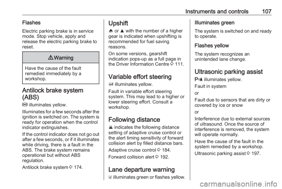 OPEL INSIGNIA 2017  Manual user Instruments and controls107Flashes
Electric parking brake is in service
mode. Stop vehicle, apply and
release the electric parking brake to
reset.9 Warning
Have the cause of the fault
remedied immedia