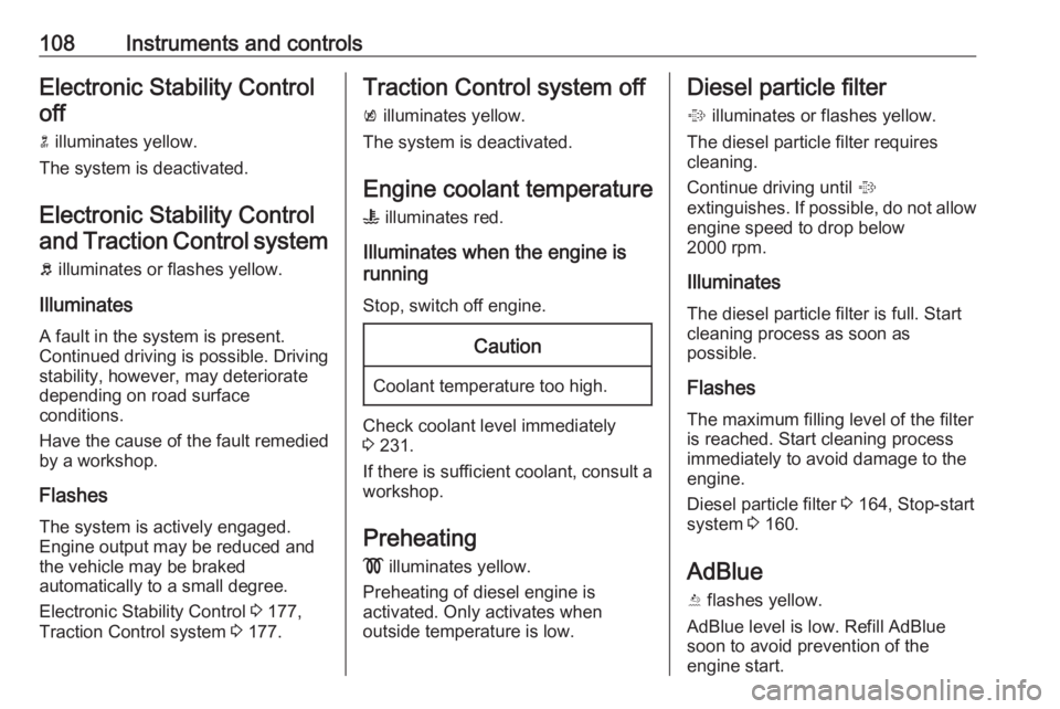 OPEL INSIGNIA 2017  Owners Manual 108Instruments and controlsElectronic Stability Controloff
n  illuminates yellow.
The system is deactivated.
Electronic Stability Control and Traction Control system
b  illuminates or flashes yellow.
