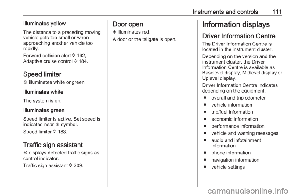 OPEL INSIGNIA 2017  Owners Manual Instruments and controls111Illuminates yellowThe distance to a preceding moving
vehicle gets too small or when
approaching another vehicle too
rapidly.
Forward collision alert  3 192,
Adaptive cruise 