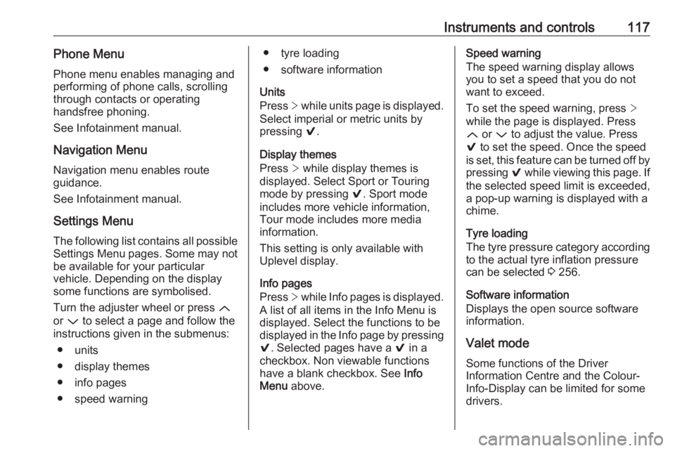 OPEL INSIGNIA 2017  Owners Manual Instruments and controls117Phone Menu
Phone menu enables managing and
performing of phone calls, scrolling
through contacts or operating
handsfree phoning.
See Infotainment manual.
Navigation Menu
Nav