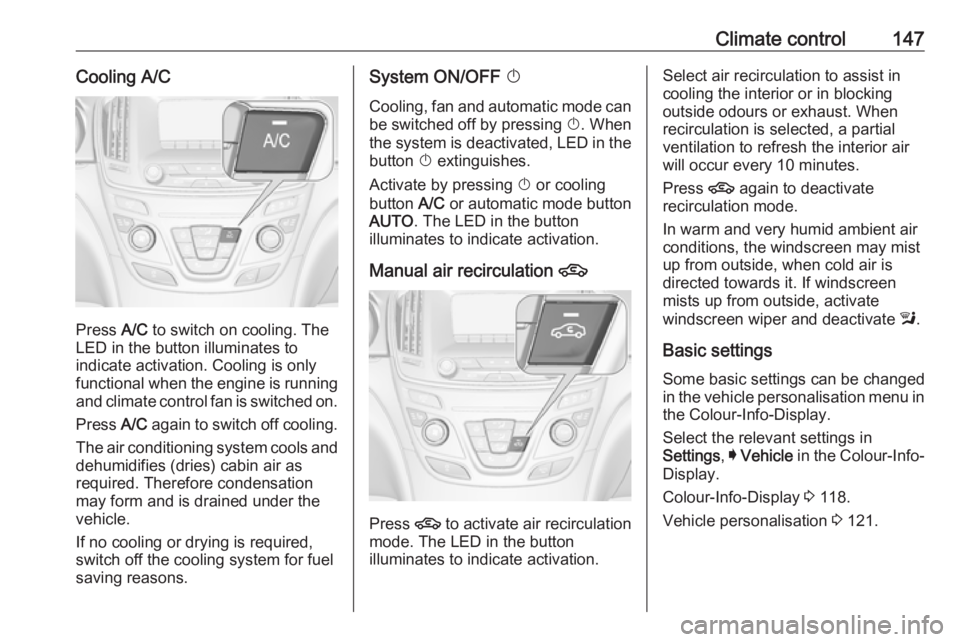 OPEL INSIGNIA 2017  Owners Manual Climate control147Cooling A/C
Press A/C to switch on cooling. The
LED in the button illuminates to
indicate activation. Cooling is only
functional when the engine is running and climate control fan is