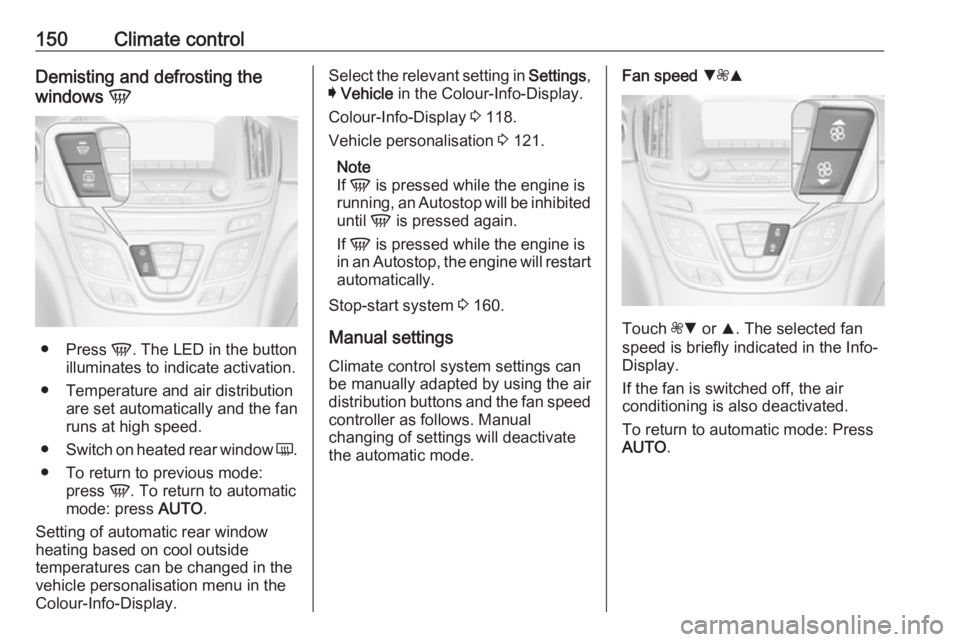 OPEL INSIGNIA 2017  Owners Manual 150Climate controlDemisting and defrosting the
windows  V
●
Press  V. The LED in the button
illuminates to indicate activation.
● Temperature and air distribution are set automatically and the fan