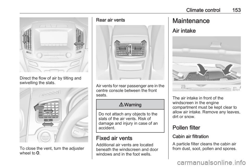 OPEL INSIGNIA 2017  Manual user Climate control153
Direct the flow of air by tilting and
swivelling the slats.
To close the vent, turn the adjuster
wheel to  7.
Rear air vents
Air vents for rear passenger are in the
centre console b