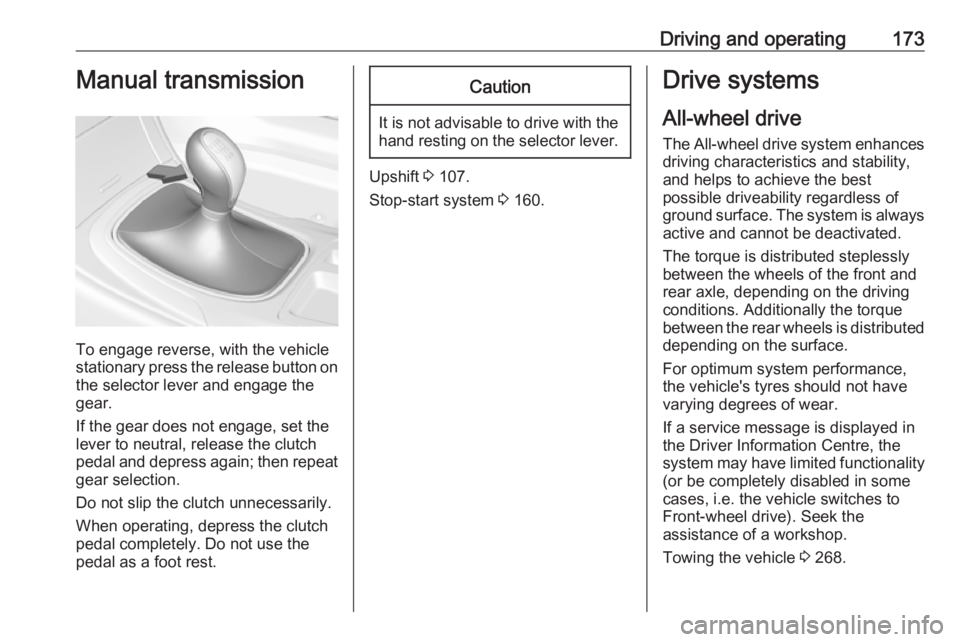 OPEL INSIGNIA 2017  Owners Manual Driving and operating173Manual transmission
To engage reverse, with the vehicle
stationary press the release button on the selector lever and engage the
gear.
If the gear does not engage, set the
leve
