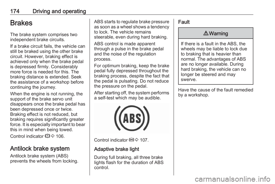 OPEL INSIGNIA 2017  Manual user 174Driving and operatingBrakes
The brake system comprises two
independent brake circuits.
If a brake circuit fails, the vehicle can
still be braked using the other brake
circuit. However, braking effe