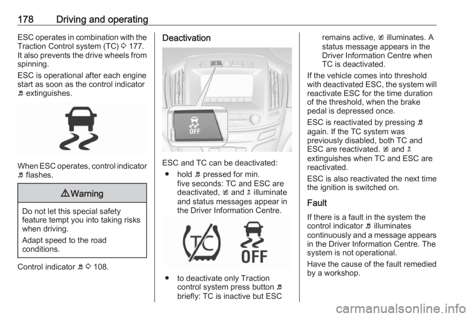 OPEL INSIGNIA 2017  Owners Manual 178Driving and operatingESC operates in combination with theTraction Control system (TC)  3 177.
It also prevents the drive wheels from
spinning.
ESC is operational after each engine
start as soon as 