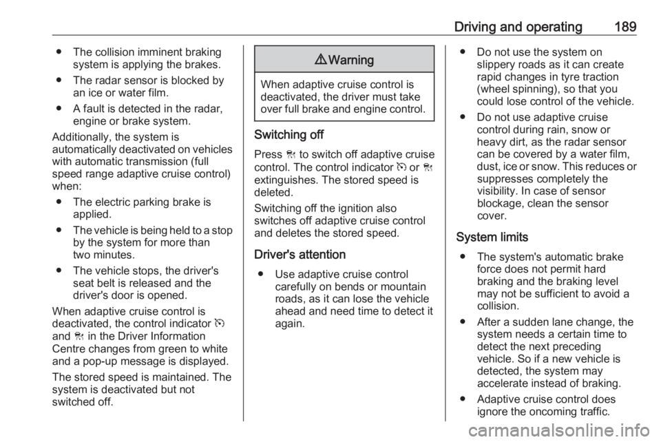 OPEL INSIGNIA 2017  Owners Manual Driving and operating189● The collision imminent brakingsystem is applying the brakes.
● The radar sensor is blocked by an ice or water film.
● A fault is detected in the radar, engine or brake 