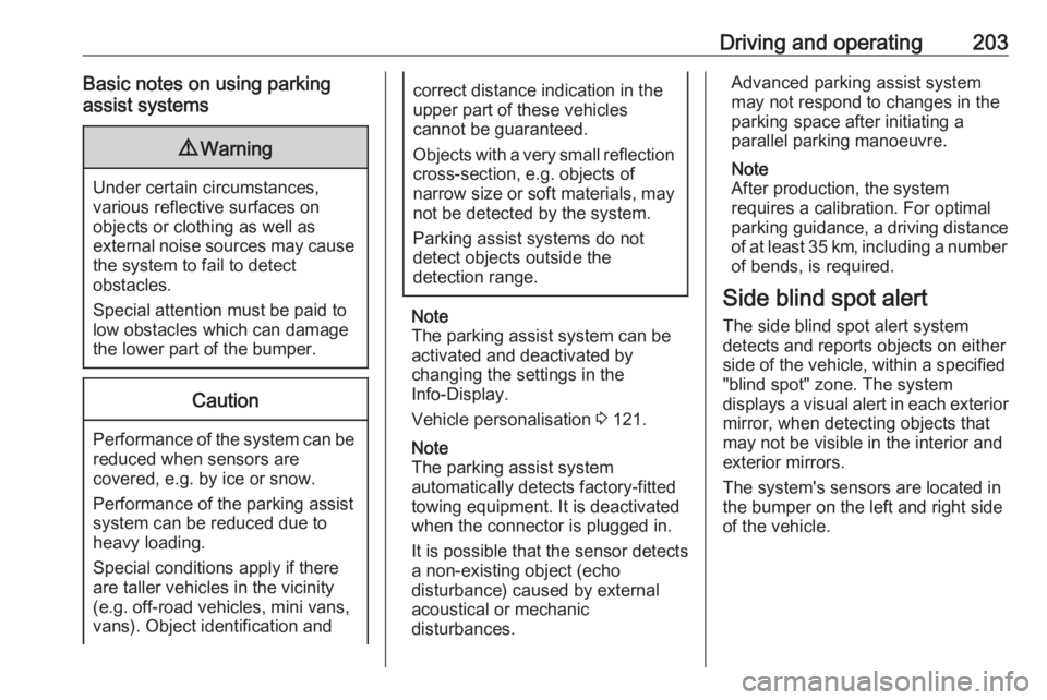 OPEL INSIGNIA 2017  Owners Manual Driving and operating203Basic notes on using parking
assist systems9 Warning
Under certain circumstances,
various reflective surfaces on
objects or clothing as well as
external noise sources may cause