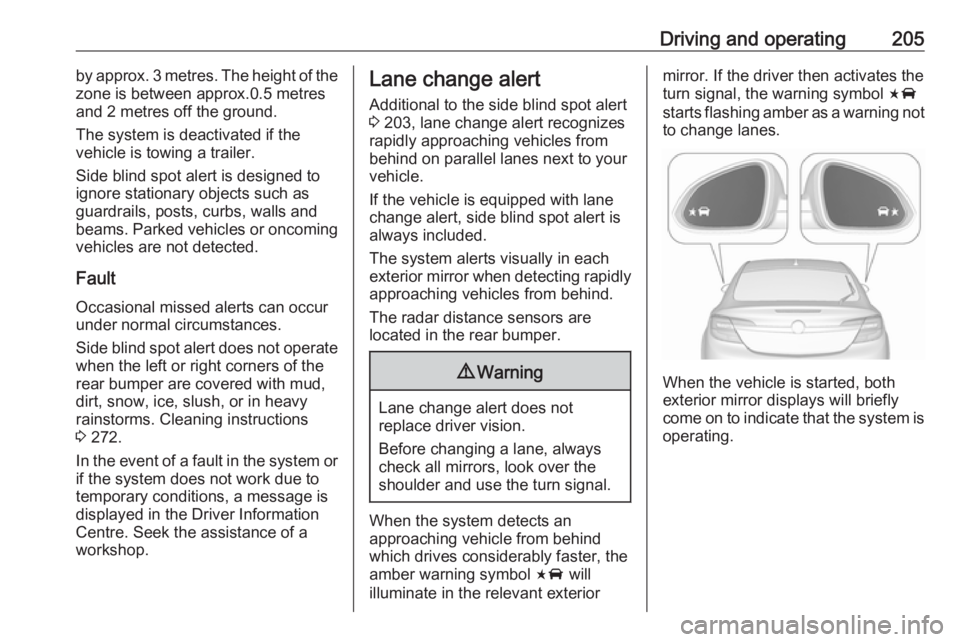 OPEL INSIGNIA 2017  Owners Manual Driving and operating205by approx. 3 metres. The height of the
zone is between approx.0.5 metres
and 2 metres off the ground.
The system is deactivated if the
vehicle is towing a trailer.
Side blind s