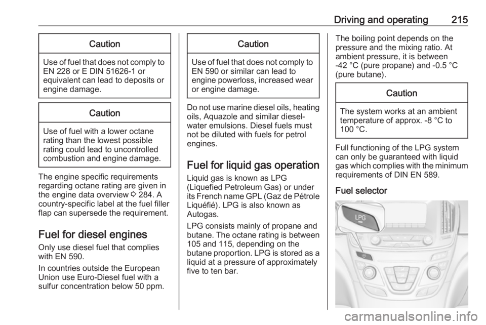 OPEL INSIGNIA 2017  Owners Manual Driving and operating215Caution
Use of fuel that does not comply toEN 228 or E DIN 51626-1 or
equivalent can lead to deposits or
engine damage.
Caution
Use of fuel with a lower octane
rating than the 