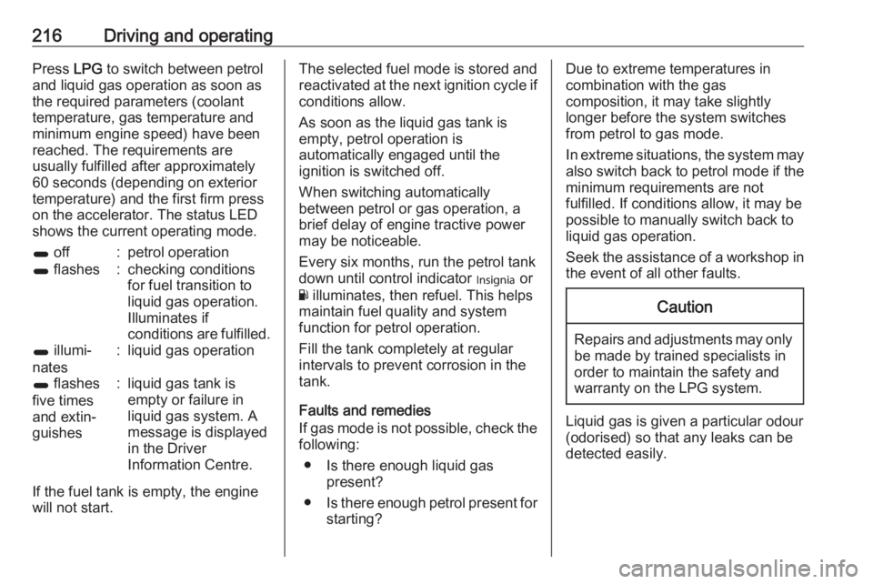 OPEL INSIGNIA 2017  Owners Manual 216Driving and operatingPress LPG to switch between petrol
and liquid gas operation as soon as
the required parameters (coolant
temperature, gas temperature and
minimum engine speed) have been
reached