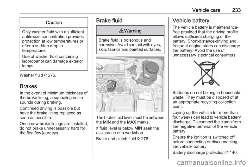 OPEL INSIGNIA 2017  Owners Manual Vehicle care233Caution
Only washer fluid with a sufficient
antifreeze concentration provides
protection at low temperatures or
after a sudden drop in
temperature.
Use of washer fluid containing
isopro