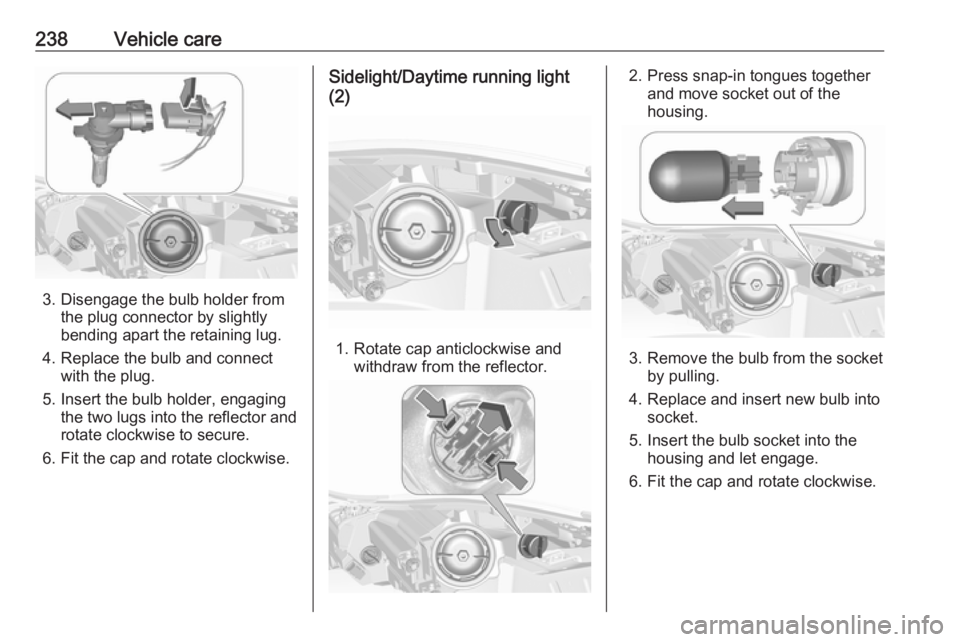 OPEL INSIGNIA 2017  Owners Manual 238Vehicle care
3. Disengage the bulb holder fromthe plug connector by slightly
bending apart the retaining lug.
4. Replace the bulb and connect with the plug.
5. Insert the bulb holder, engaging the 