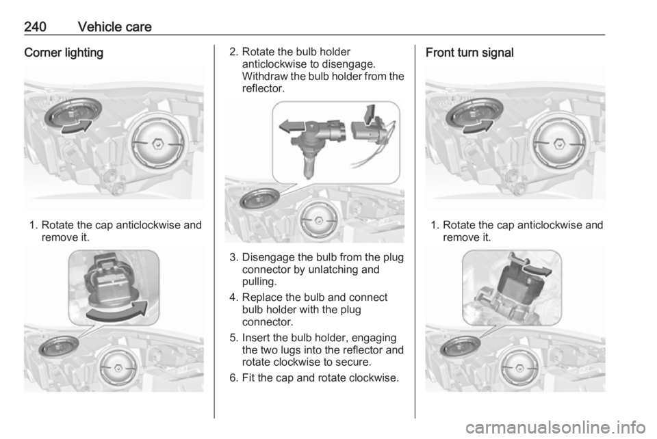 OPEL INSIGNIA 2017  Owners Manual 240Vehicle careCorner lighting
1. Rotate the cap anticlockwise andremove it.
2. Rotate the bulb holderanticlockwise to disengage.
Withdraw the bulb holder from the
reflector.
3. Disengage the bulb fro