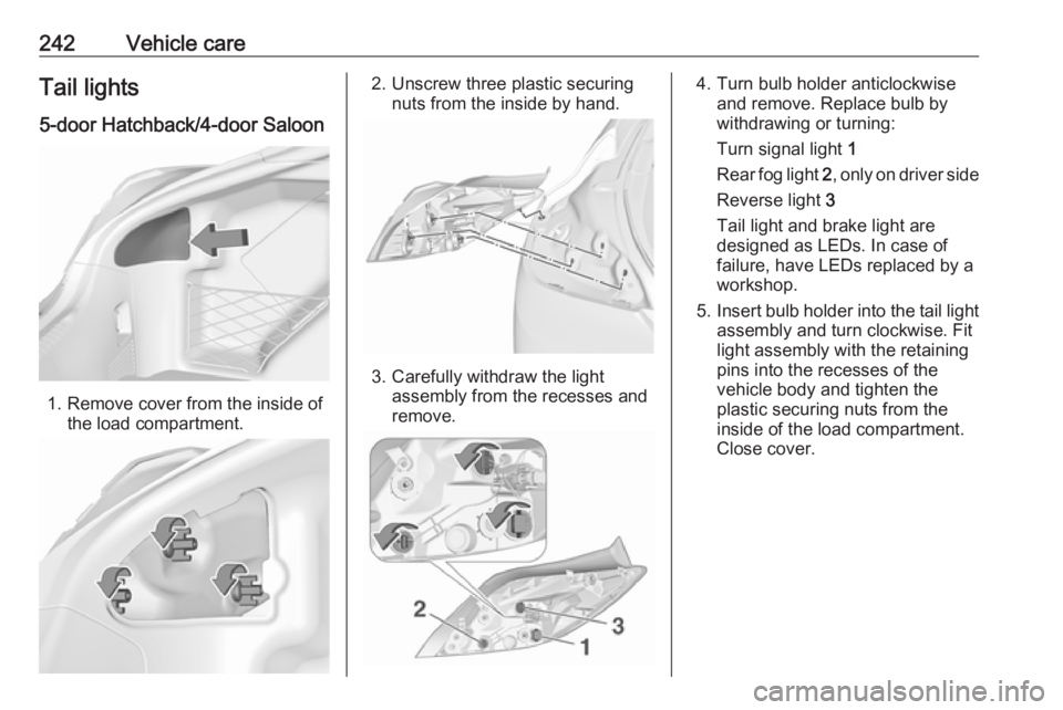 OPEL INSIGNIA 2017  Owners Manual 242Vehicle careTail lights5-door Hatchback/4-door Saloon
1. Remove cover from the inside of the load compartment.
2. Unscrew three plastic securingnuts from the inside by hand.
3. Carefully withdraw t