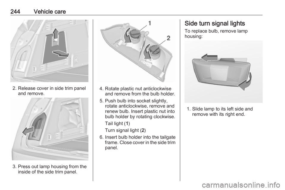 OPEL INSIGNIA 2017 Owners Guide 244Vehicle care
2. Release cover in side trim paneland remove.
3. Press out lamp housing from theinside of the side trim panel.
4. Rotate plastic nut anticlockwiseand remove from the bulb holder.
5. P