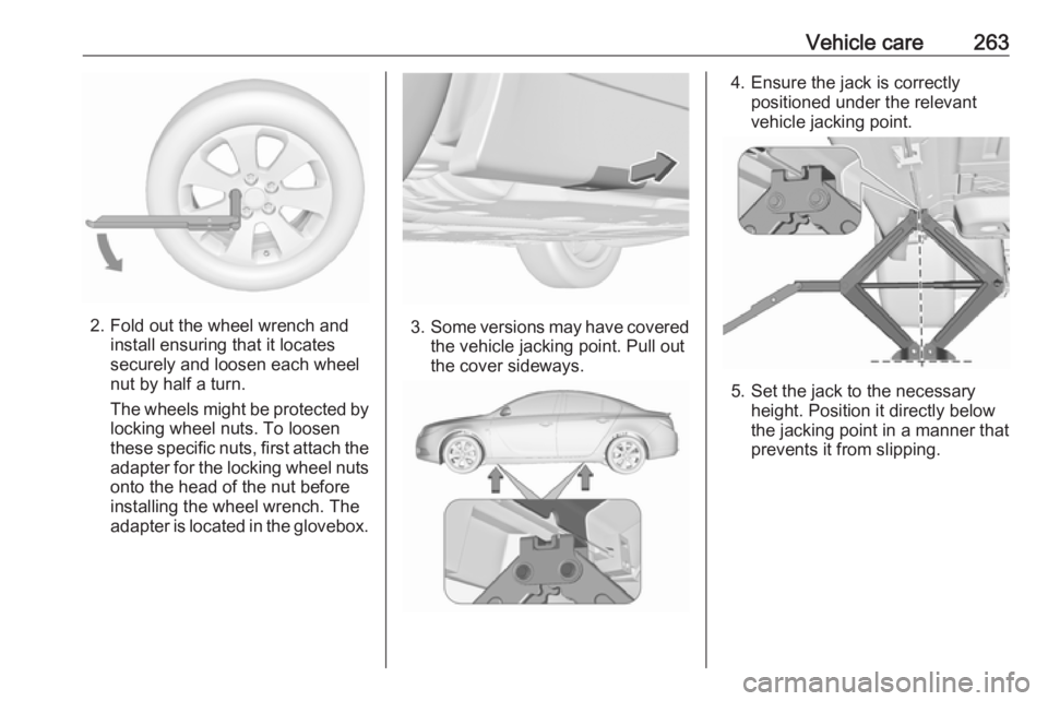 OPEL INSIGNIA 2017  Owners Manual Vehicle care263
2. Fold out the wheel wrench andinstall ensuring that it locates
securely and loosen each wheel
nut by half a turn.
The wheels might be protected by
locking wheel nuts. To loosen
these