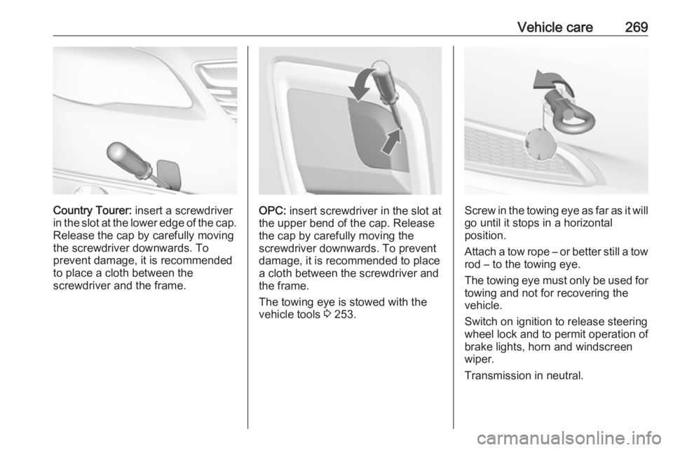 OPEL INSIGNIA 2017  Owners Manual Vehicle care269
Country Tourer: insert a screwdriver
in the slot at the lower edge of the cap. Release the cap by carefully moving
the screwdriver downwards. To
prevent damage, it is recommended
to pl