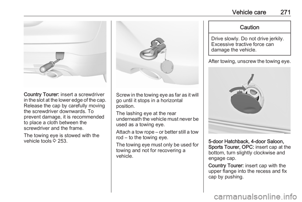 OPEL INSIGNIA 2017 Owners Manual Vehicle care271
Country Tourer: insert a screwdriver
in the slot at the lower edge of the cap. Release the cap by carefully moving
the screwdriver downwards. To
prevent damage, it is recommended
to pl OPEL INSIGNIA 2017 Owners Manual Vehicle care271
Country Tourer: insert a screwdriver
in the slot at the lower edge of the cap. Release the cap by carefully moving
the screwdriver downwards. To
prevent damage, it is recommended
to pl