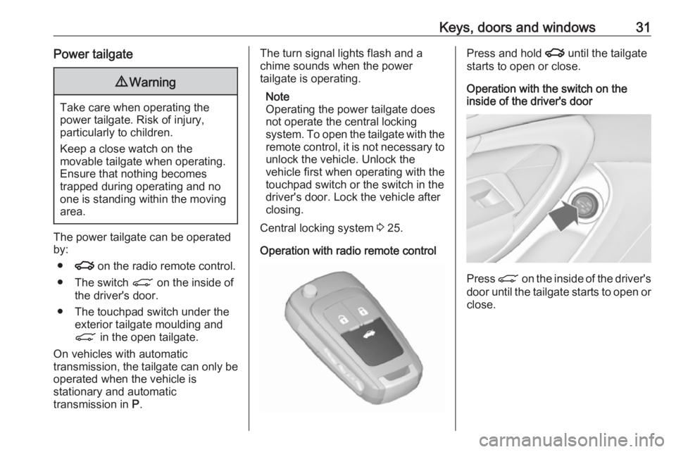 OPEL INSIGNIA 2017  Owners Manual Keys, doors and windows31Power tailgate9Warning
Take care when operating the
power tailgate. Risk of injury,
particularly to children.
Keep a close watch on the
movable tailgate when operating.
Ensure