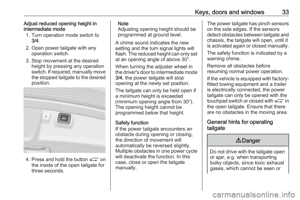 OPEL INSIGNIA 2017 Owners Guide Keys, doors and windows33Adjust reduced opening height in
intermediate mode
1. Turn operation mode switch to 3/4 .
2. Open power tailgate with any operation switch.
3. Stop movement at the desired hei