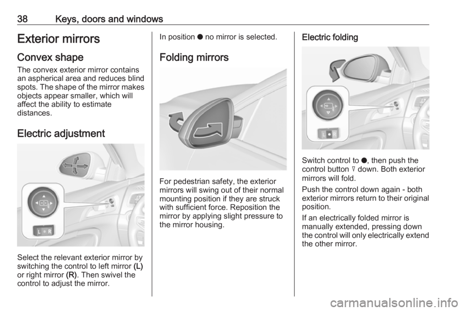 OPEL INSIGNIA 2017 Owners Guide 38Keys, doors and windowsExterior mirrors
Convex shape
The convex exterior mirror contains
an aspherical area and reduces blind spots. The shape of the mirror makes
objects appear smaller, which will
