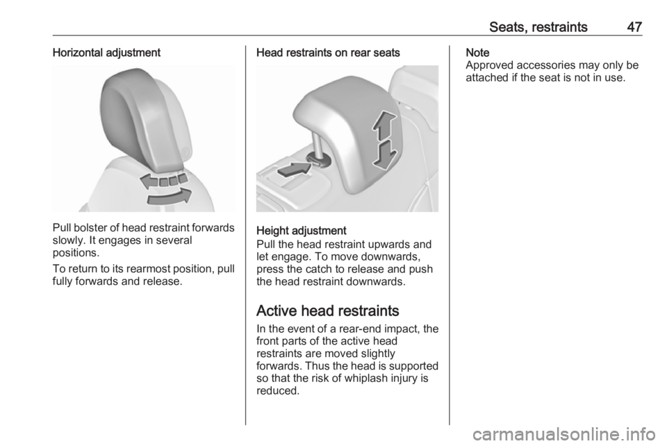 OPEL INSIGNIA 2017 Service Manual Seats, restraints47Horizontal adjustment
Pull bolster of head restraint forwardsslowly. It engages in several
positions.
To return to its rearmost position, pull
fully forwards and release.
Head restr