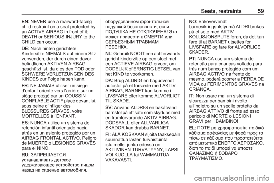 OPEL INSIGNIA 2017  Owners Manual Seats, restraints59EN: NEVER use a rearward-facing
child restraint on a seat protected by
an ACTIVE AIRBAG in front of it;
DEATH or SERIOUS INJURY to the
CHILD can occur.
DE:  Nach hinten gerichtete
K