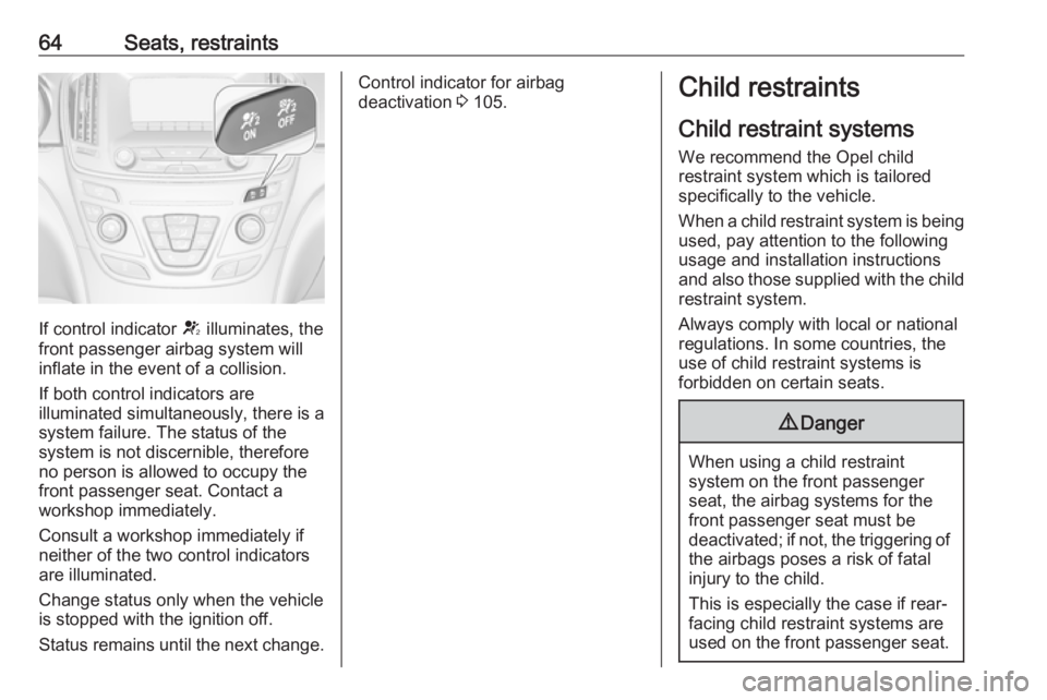 OPEL INSIGNIA 2017  Owners Manual 64Seats, restraints
If control indicator V illuminates, the
front passenger airbag system will
inflate in the event of a collision.
If both control indicators are
illuminated simultaneously, there is 