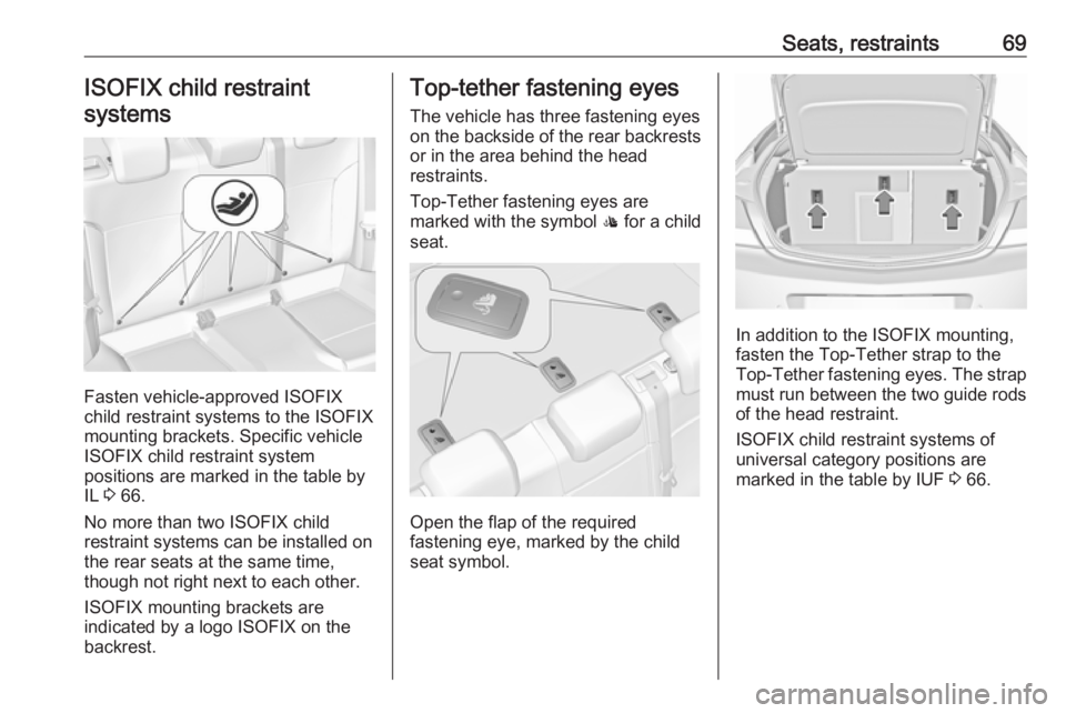 OPEL INSIGNIA 2017 Manual PDF Seats, restraints69ISOFIX child restraintsystems
Fasten vehicle-approved ISOFIX
child restraint systems to the ISOFIX
mounting brackets. Specific vehicle
ISOFIX child restraint system
positions are ma