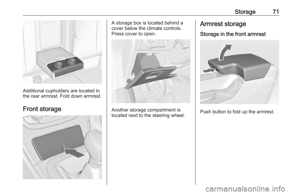 OPEL INSIGNIA 2017 Manual PDF Storage71
Additional cupholders are located in
the rear armrest. Fold down armrest.
Front storage
A storage box is located behind a
cover below the climate controls.
Press cover to open.
Another stora
