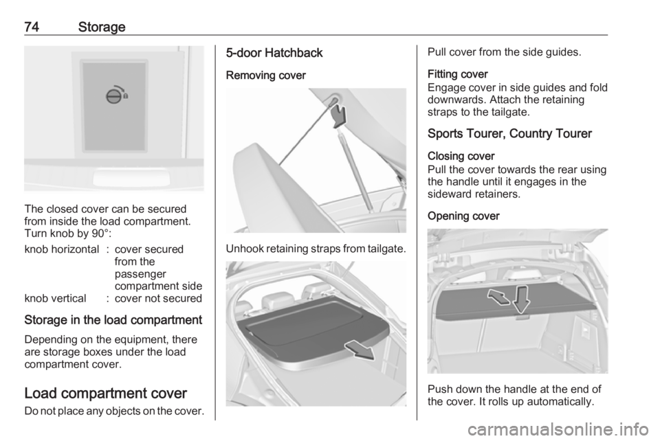 OPEL INSIGNIA 2017  Owners Manual 74Storage
The closed cover can be secured
from inside the load compartment.
Turn knob by 90°:
knob horizontal:cover secured
from the
passenger
compartment sideknob vertical:cover not secured
Storage 