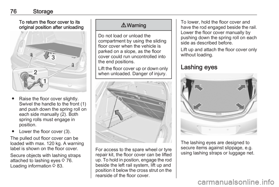 OPEL INSIGNIA 2017 Manual PDF 76StorageTo return the floor cover to its
original position after unloading
● Raise the floor cover slightly. Swivel the handle to the front (1)
and push down the spring roll on
each side manually (