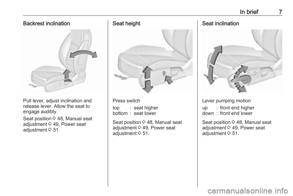 OPEL INSIGNIA 2017  Owners Manual In brief7Backrest inclination
Pull lever, adjust inclination and
release lever. Allow the seat to
engage audibly.
Seat position  3 48, Manual seat
adjustment  3 49, Power seat
adjustment  3 51.
Seat h